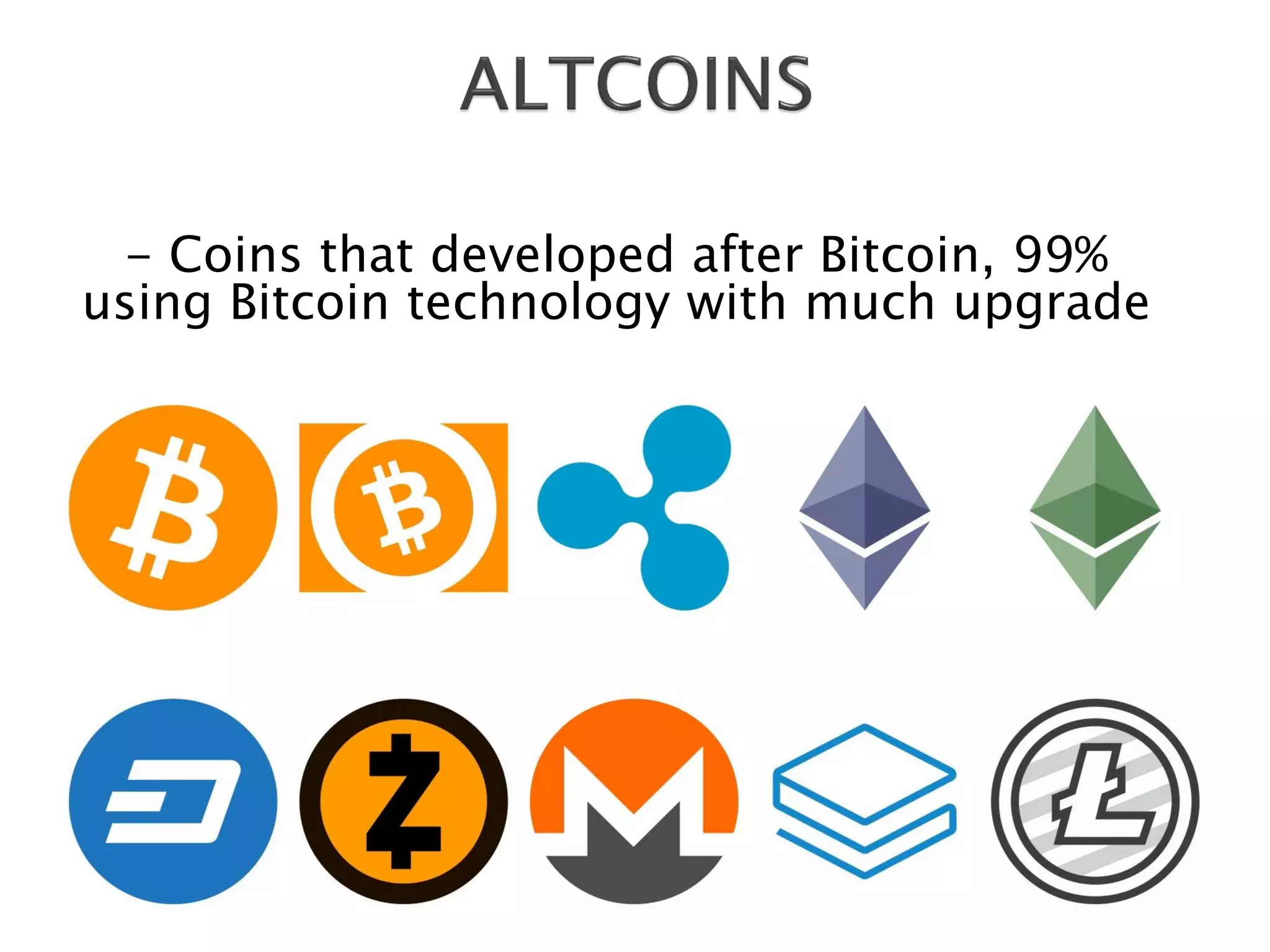 - Coins that developed after Bitcoin, 99%
using Bitcoin technology with much upgrade
 