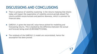 DISCUSSIONS AND CONCLUSIONS
 There is presence of volatility clustering in the returns implying that shocks
today will im...