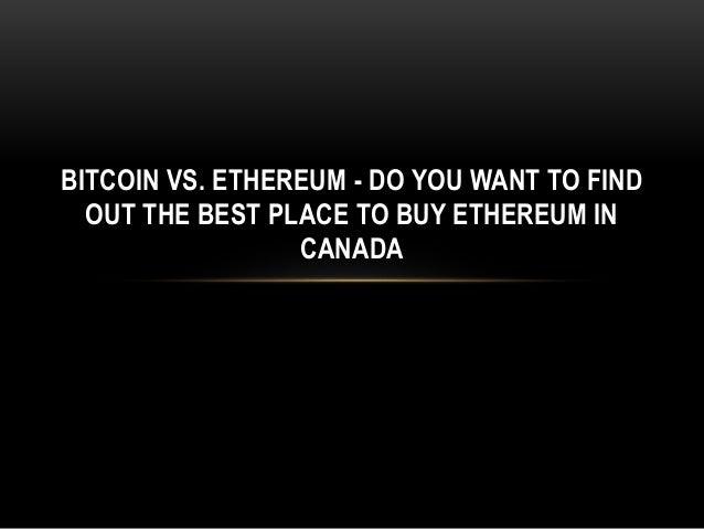 BITCOIN VS. ETHEREUM - DO YOU WANT TO FIND
OUT THE BEST PLACE TO BUY ETHEREUM IN
CANADA
 