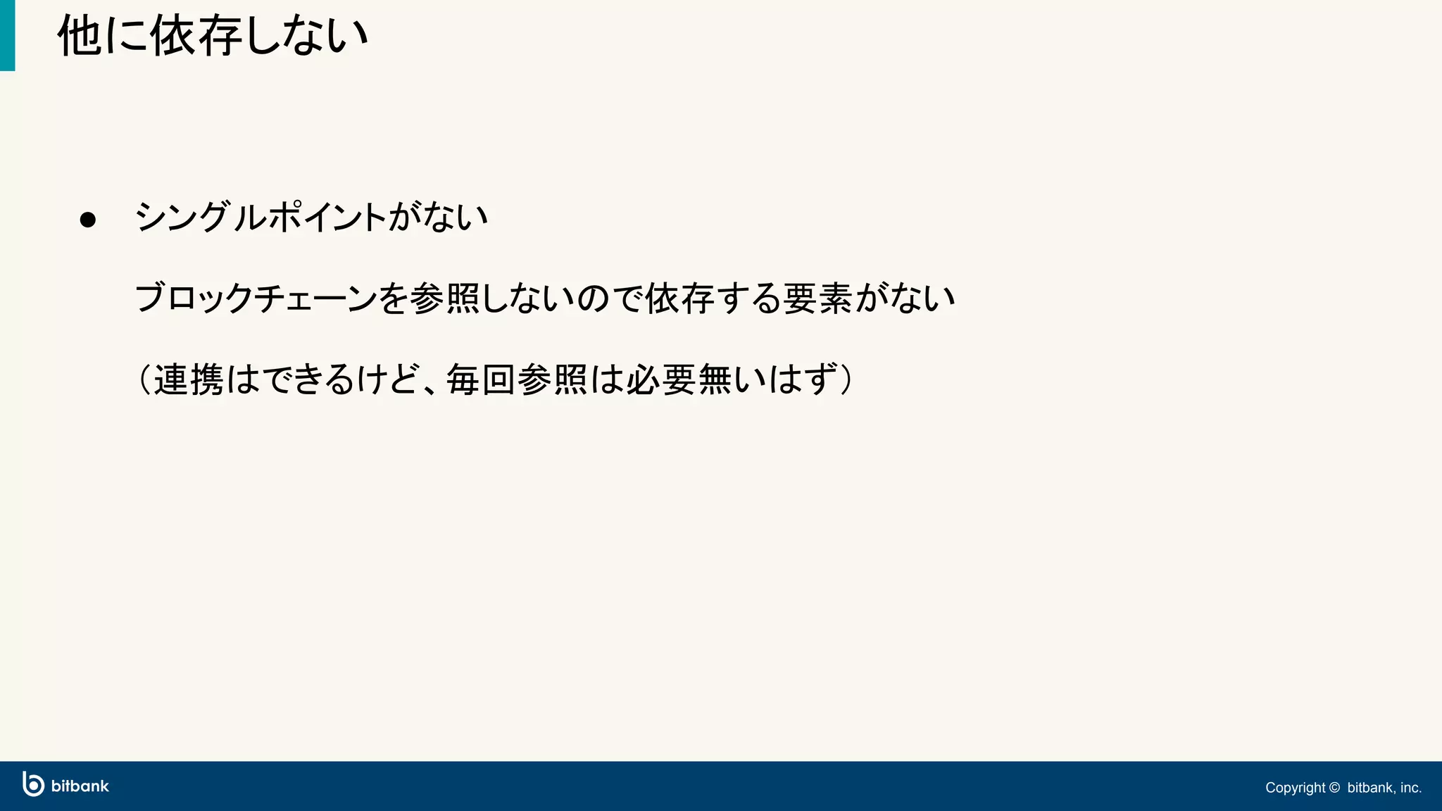 Copyright © bitbank, inc.
他に依存しない
● シングルポイントがない
ブロックチェーンを参照しないので依存する要素がない
（連携はできるけど、毎回参照は必要無いはず）
 