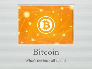 Bitcoin
What’s the buzz all about?
https://www.ﬂickr.com/photos/jason_benjamin/8631889823
 