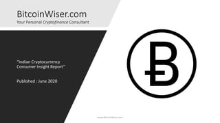BitcoinWiser.com
Your Personal Cryptofinance Consultant
“Indian Cryptocurrency
Consumer Insight Report”
Published : June 2020
www.BitcoinWiser.com
 