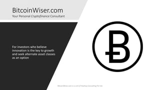 BitcoinWiser.com
Your Personal Cryptofinance Consultant
For investors who believe
innovation is the key to growth
and seek alternate asset classes
as an option
BitcoinWiser.com is a unit of Starboy Consulting Pvt Ltd
 