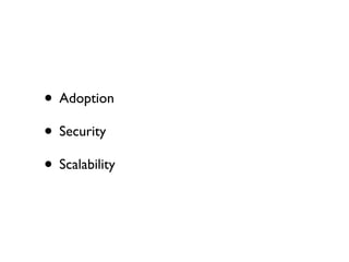 • Adoption
• Security
• Scalability
 
