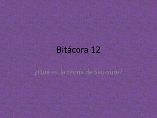 Bitácora 12
¿Qué es la teoría de Saussure?
 