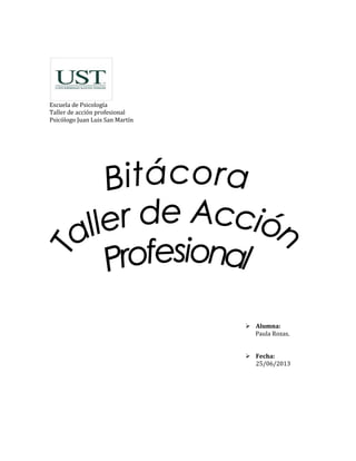 Escuela de Psicología
Taller de acción profesional
Psicólogo Juan Luis San Martín
 Alumna:
Paula Rozas.
 Fecha:
25/06/2013
 