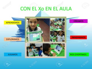 CON EL Xo EN EL AULA
APRENDEMOS
EXPLORAMOS
JUGAMOS
CREAMOS
IMAGINAMOS
NOS DIVERTIMOS
 