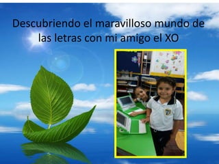 Descubriendo el maravilloso mundo de
las letras con mi amigo el XO
 