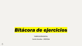 Bitácora de ejercicios
FABRICACIÓN DIGITAL
Camilo González - 202012266
 