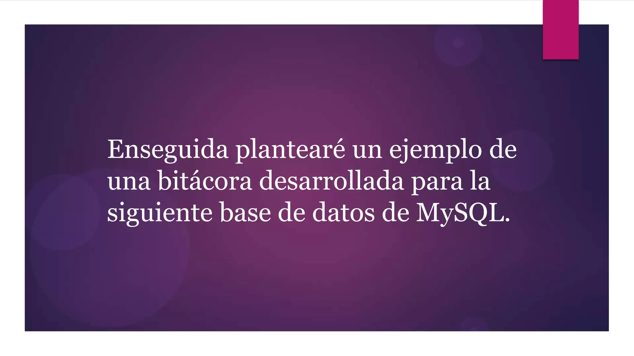 Enseguida plantearé un ejemplo de
una bitácora desarrollada para la
siguiente base de datos de MySQL.
 