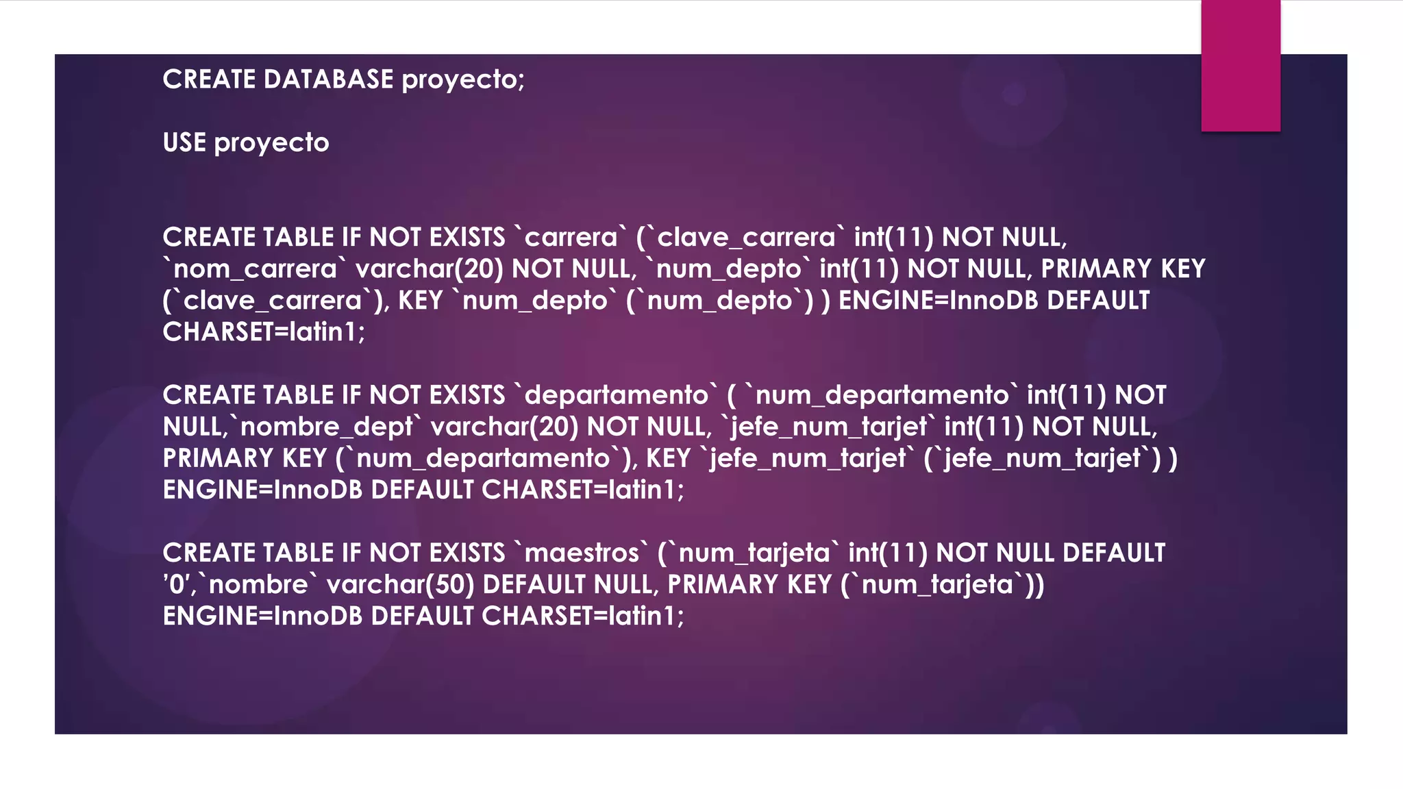 CREATE DATABASE proyecto;

USE proyecto


CREATE TABLE IF NOT EXISTS `carrera` (`clave_carrera` int(11) NOT NULL,
`nom_carrera` varchar(20) NOT NULL, `num_depto` int(11) NOT NULL, PRIMARY KEY
(`clave_carrera`), KEY `num_depto` (`num_depto`) ) ENGINE=InnoDB DEFAULT
CHARSET=latin1;

CREATE TABLE IF NOT EXISTS `departamento` ( `num_departamento` int(11) NOT
NULL,`nombre_dept` varchar(20) NOT NULL, `jefe_num_tarjet` int(11) NOT NULL,
PRIMARY KEY (`num_departamento`), KEY `jefe_num_tarjet` (`jefe_num_tarjet`) )
ENGINE=InnoDB DEFAULT CHARSET=latin1;

CREATE TABLE IF NOT EXISTS `maestros` (`num_tarjeta` int(11) NOT NULL DEFAULT
’0′,`nombre` varchar(50) DEFAULT NULL, PRIMARY KEY (`num_tarjeta`))
ENGINE=InnoDB DEFAULT CHARSET=latin1;
 