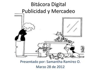 Bitácora Digital
Publicidad y Mercadeo




Presentado por: Samantha Ramírez O.
         Marzo 28 de 2012
 