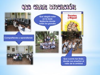 Compartiendo y aprendiendo.
Que cuento tan lindo,
donde nos enseñan el
valor de la amistad
Que alegría estar
en la Sede
Bariloche donde
están los grandes
 