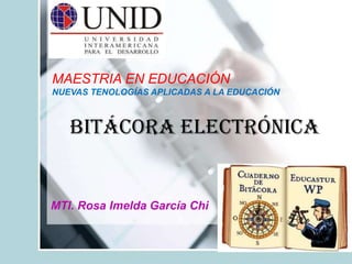 Bitácora Electrónica
MTI. Rosa Imelda García Chi
MAESTRIA EN EDUCACIÓN
NUEVAS TENOLOGÍAS APLICADAS A LA EDUCACIÓN
 