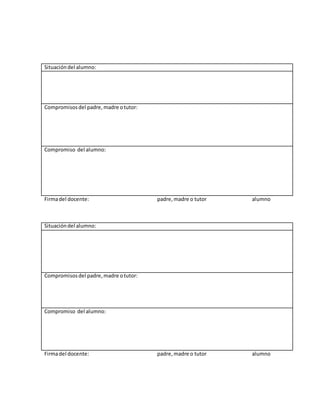 Situacióndel alumno:
Compromisosdel padre,madre otutor:
Compromiso del alumno:
Firmadel docente: padre,madre o tutor alumno
Situacióndel alumno:
Compromisosdel padre,madre otutor:
Compromiso del alumno:
Firmadel docente: padre,madre o tutor alumno