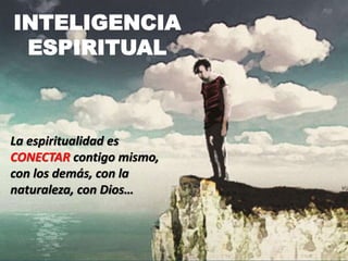 INTELIGENCIA
ESPIRITUAL
La espiritualidad es
CONECTAR contigo mismo,
con los demás, con la
naturaleza, con Dios…
 
