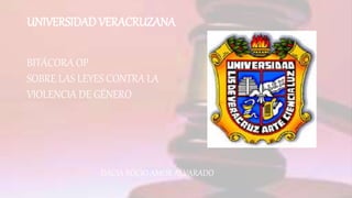 UNIVERSIDAD VERACRUZANA
BITÁCORA OP
SOBRE LAS LEYES CONTRA LA
VIOLENCIA DE GÉNERO
DACIA ROCIO AMOR ALVARADO
 