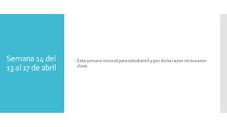 Semana 14 del
13 al 17 de abril
 Esta semana inicio el paro estudiantil y por dicha razón no tuvieron
clase.
 