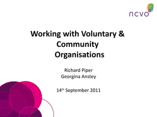 Working with Voluntary &  Community   Organisations Richard Piper Georgina Anstey 14 th  September 2011 
