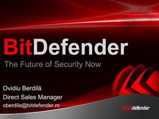 The Future of Security Now Bit Defender Ovidiu Berdil ă   Direct Sales Manager [email_address] 