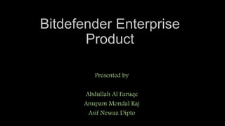 Bitdefender Enterprise
Product
Presented by
Abdullah Al Faruqe
Anupam Mondal Raj
Asif Newaz Dipto
 