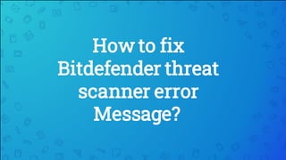 How to fix
Bitdefender threat
scanner error
Message?
 