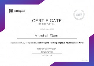CERTIFICATE
OF COMPLETION
19 February, 2020
Marshal Ekere
Has successfully completed Lean Six Sigma Training: Improve Your Business Now!
Nilakantasrinivasan
Janakiraman
INSTRUCTOR
ID-1787323
 