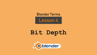 Bit Depth
Lesson 4
Blender Terms
 