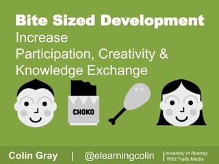 Bite Sized Development
Increase
Participation, Creativity &
Knowledge Exchange

Colin Gray

|

Abertay
@elearningcolin |University of Media
Wild Trails

 