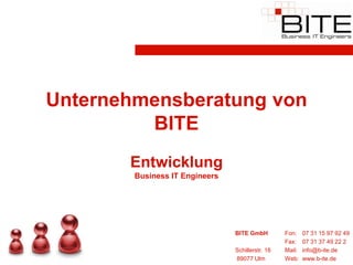 Unternehmensberatung von
         BITE
       Entwicklung
        Business IT Engineers




                                BITE GmbH         Fon:    07 31 15 97 92 49
                                                  Fax:    07 31 37 49 22 2
                                Schillerstr. 18   Mail:   info@b-ite.de
                                89077 Ulm         Web:    www.b-ite.de
 