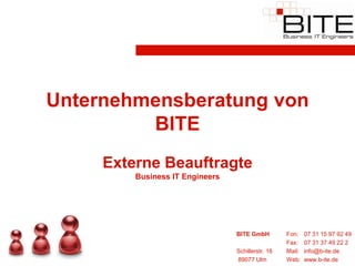 Unternehmensberatung von
         BITE
     Externe Beauftragte
         Business IT Engineers




                                 BITE GmbH         Fon:    07 31 15 97 92 49
                                                   Fax:    07 31 37 49 22 2
                                 Schillerstr. 18   Mail:   info@b-ite.de
                                 89077 Ulm         Web:    www.b-ite.de
 