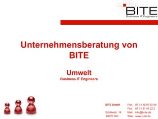 Unternehmensberatung von
         BITE
           Umwelt
        Business IT Engineers




                                BITE GmbH         Fon:    07 31 15 97 92 49
                                                  Fax:    07 31 37 49 22 2
                                Schillerstr. 18   Mail:   info@b-ite.de
                                89077 Ulm         Web:    www.b-ite.de
 
