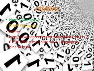 • Nome: Matheus P.
• Profº: Elisangela
• Fonte:
http://www.aprendainformaticafacil.com.br/2
013/01/bit-e-byte-sistema-ou-linguagem-
binaria.html
 