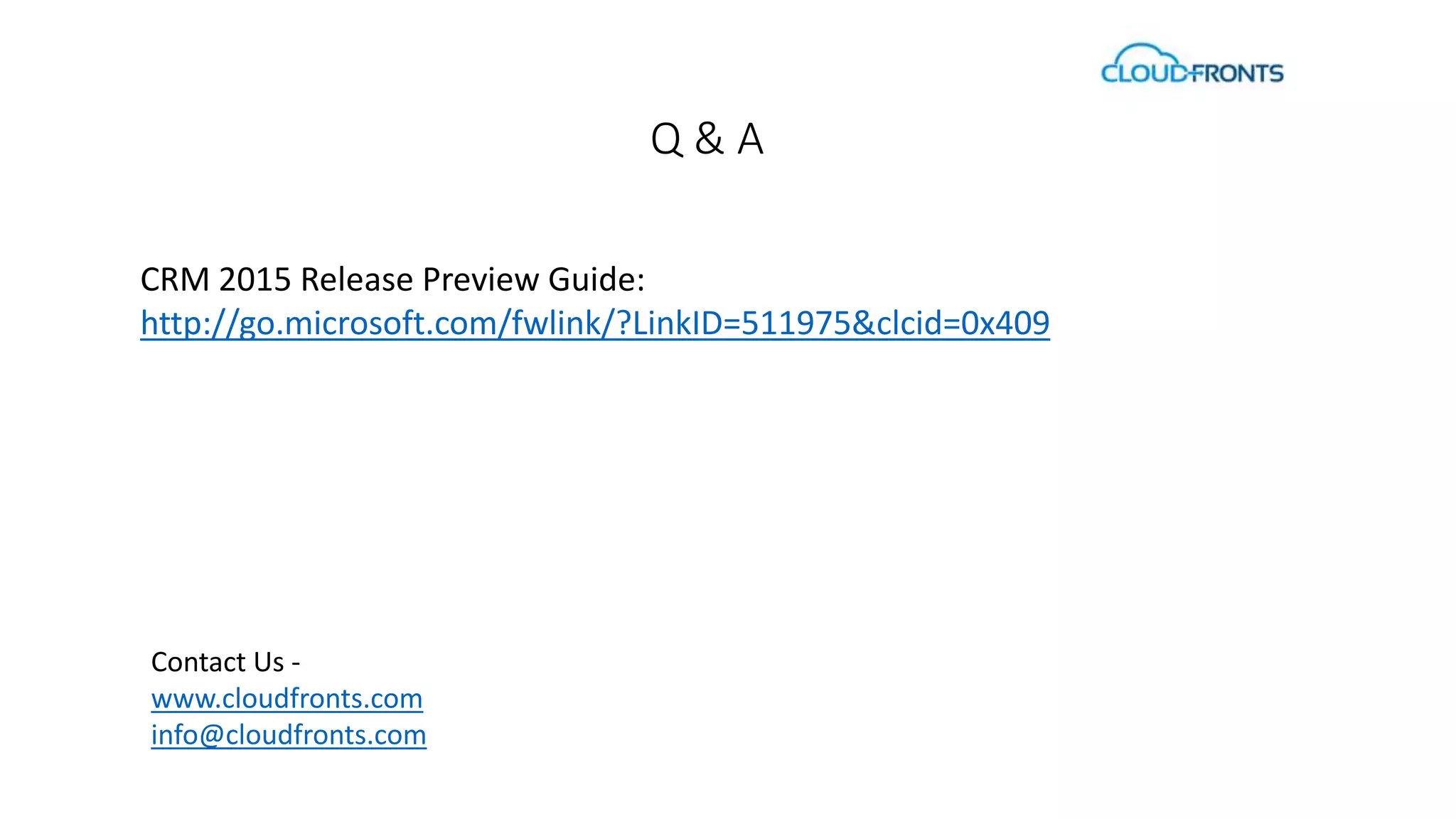 CRM 2015 Release Preview Guide: 
http://go.microsoft.com/fwlink/?LinkID=511975&clcid=0x409 
Contact Us - 
www.cloudfronts.com 
info@cloudfronts.com 
Q & A 
