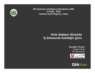 IDC Business Intelligence Roadshow 2009
             9 Aralık , 2009
     İstanbul Hyatt Regency Hotel




              Hızla değişen dünyada
         İş Zekasında basitliğin gücü


                                  Muzaffer Yöntem
                                     Yönetici Ortak
                                    BI Technology
 