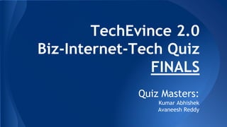 TechEvince 2.0
Biz-Internet-Tech Quiz
FINALS
Quiz Masters:
Kumar Abhishek
Avaneesh Reddy
 