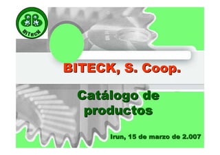BITECK, S. Coop.

 Catálogo de
  productos
      Irun, 15 de marzo de 2.007