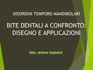 DISORDINI TEMPORO MANDIBOLARI
BITE DENTALI A CONFRONTO:
DISEGNO E APPLICAZIONI
 