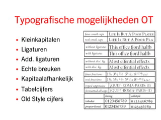 Typografische mogelijkheden OT
•   Kleinkapitalen
•   Ligaturen
•   Add. ligaturen
•   Echte breuken
•   Kapitaalafhankelijk
•   Tabelcijfers
•   Old Style cijfers
 