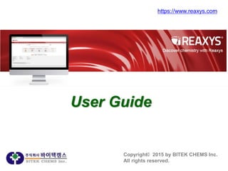 User Guide
Copyright© 2015 by BITEK CHEMS Inc.
All rights reserved.
https://www.reaxys.com
 
