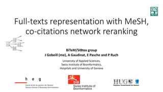 Full-texts representation with MeSH, co-citations network reranking 
BiTeM/SIBtexgroup 
J Gobeill (me), A Gaudinat, E Pascheand P Ruch 
University of Applied Sciences, 
SwissInstitute of Bioinformatics, 
Hospitalsand University of Geneva  