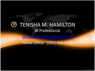 TENISHA M. HAMILTON BI Professional tenisha.hamilton@ymail.com Home Office:  (281) 431-5166 