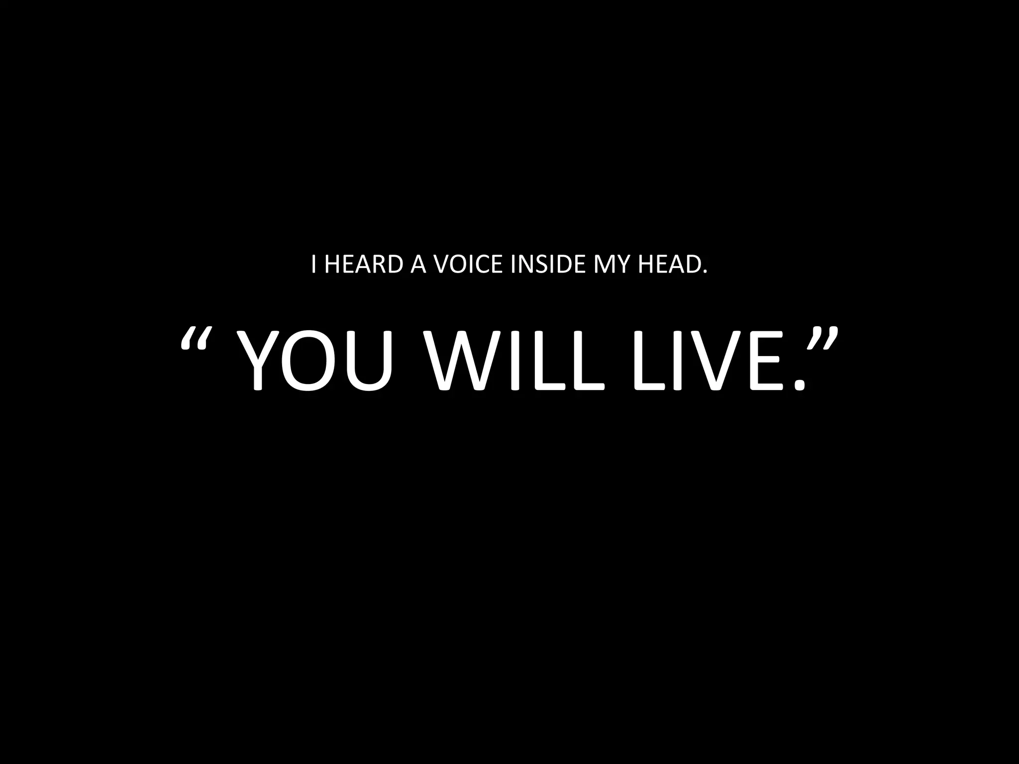 I HEARD A VOICE INSIDE MY HEAD. “ YOU WILL LIVE.”