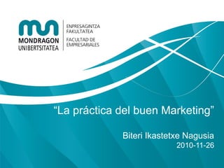 “La práctica del buen Marketing”

             Biteri Ikastetxe Nagusia
                           2010-11-26
 
