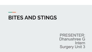 BITES AND STINGS
PRESENTER:
Dhanushree G
Intern
Surgery Unit 3
 