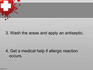 3. Wash the areas and apply an antiseptic.

4. Get a medical help if allergic reaction
occurs.

 