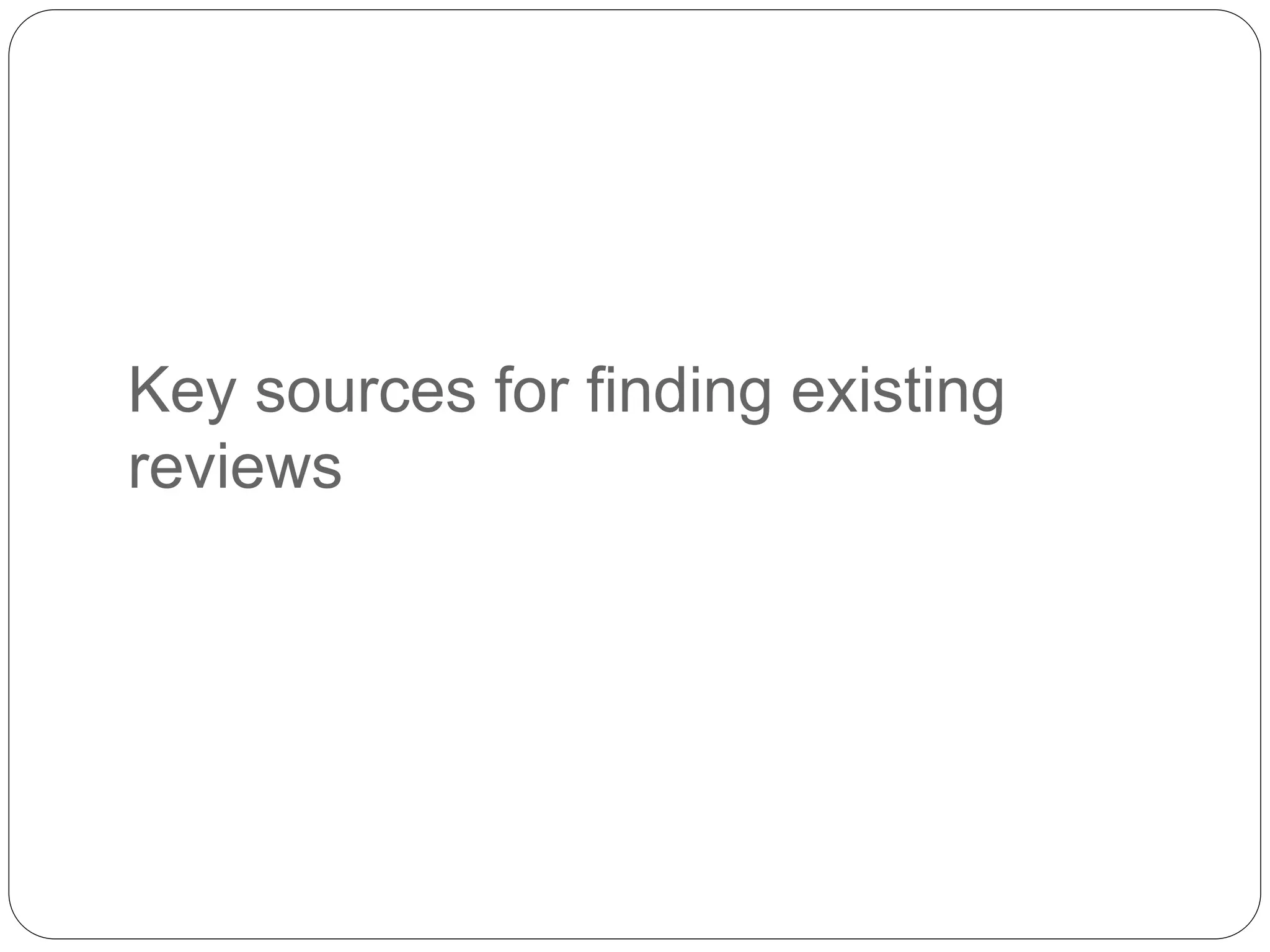 Key sources for finding existing
reviews
 