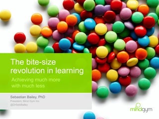The bite-size
revolution in learning
Achieving much more
with much less
Sebastian Bailey, PhD
President, Mind Gym Inc
@DrSebBailey
 