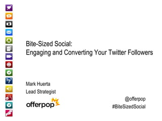 Bite-Sized Social:
Engaging and Converting Your Twitter Followers



Mark Huerta
Lead Strategist
                                     @offerpop
                               #BiteSizedSocial
 