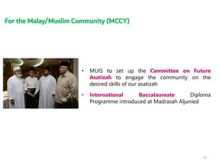 For the Malay/Muslim Community (MCCY)
• MUIS to set up the Committee on Future
Asatizah to engage the community on the
des...